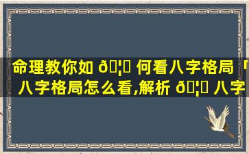 命理教你如 🦉 何看八字格局「八字格局怎么看,解析 🦁 八字格局查询表」